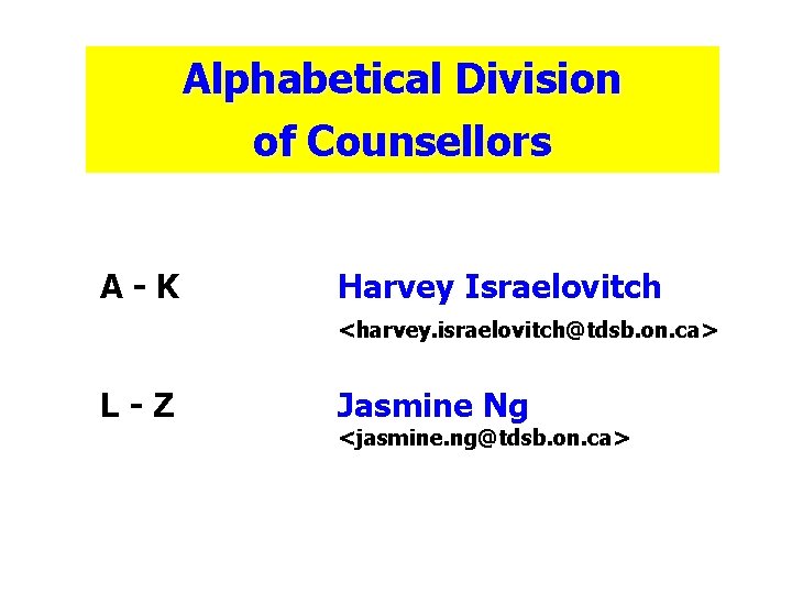 Alphabetical Division of Counsellors A-K Harvey Israelovitch <harvey. israelovitch@tdsb. on. ca> L-Z Jasmine Ng