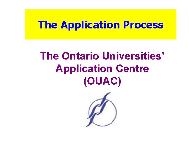 The Application Process The Ontario Universities’ Application Centre (OUAC) 