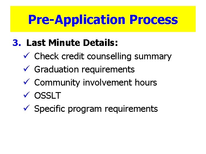 Pre-Application Process 3. Last Minute Details: ü Check credit counselling summary ü Graduation requirements