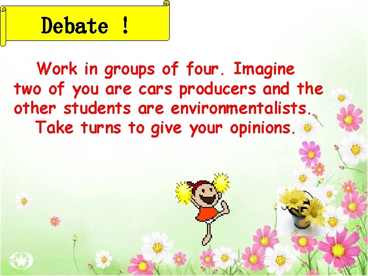 Debate ! Work in groups of four. Imagine two of you are cars producers