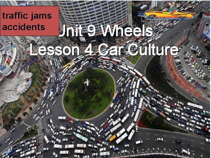 traffic jams accidents Unit 9 Wheels Lesson 4 Car Culture 