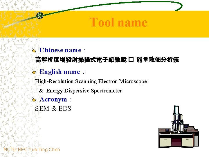 Tool name Chinese name： 高解析度場發射掃描式電子顯微鏡 � 能量散佈分析儀 English name： High-Resolution Scanning Electron Microscope &