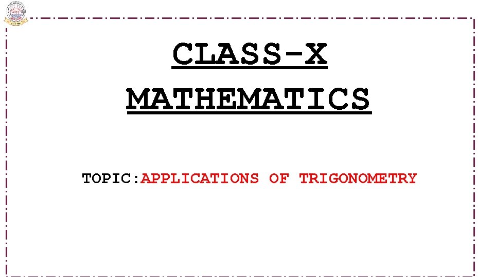  CLASS-X MATHEMATICS TOPIC: APPLICATIONS OF TRIGONOMETRY 