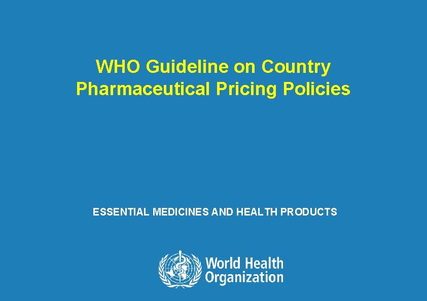 WHO Guideline on Country Pharmaceutical Pricing Policies ESSENTIAL MEDICINES AND HEALTH PRODUCTS 1| WHO