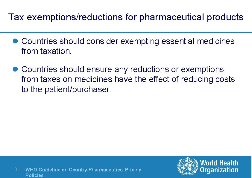 Tax exemptions/reductions for pharmaceutical products l Countries should consider exempting essential medicines from taxation.