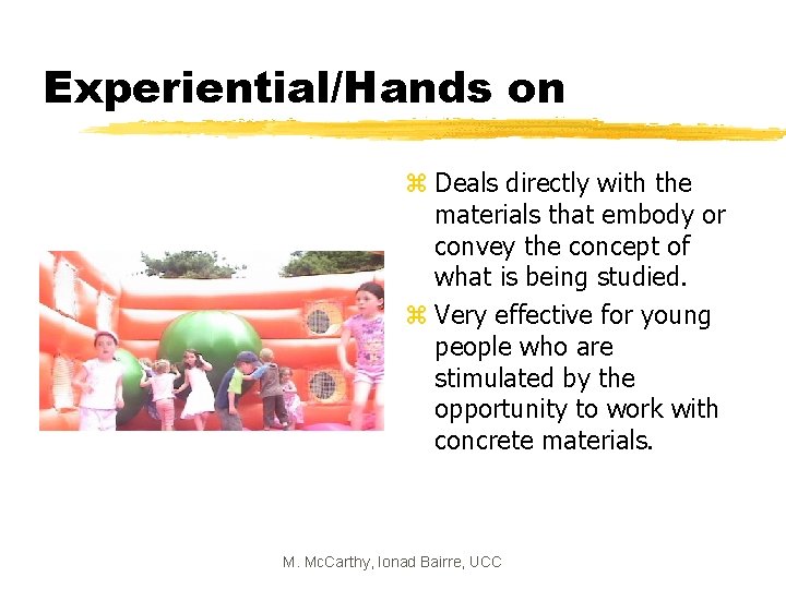 Experiential/Hands on z Deals directly with the materials that embody or convey the concept
