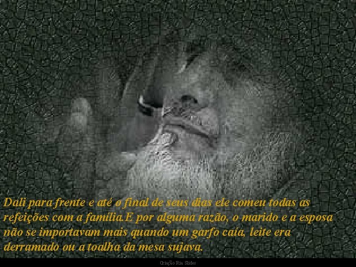 Dali para frente e até o final de seus dias ele comeu todas as