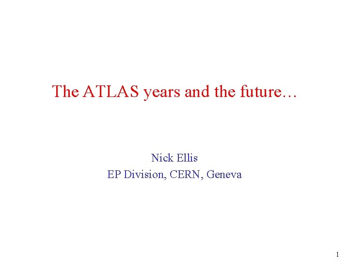 The ATLAS years and the future… Nick Ellis EP Division, CERN, Geneva 1 