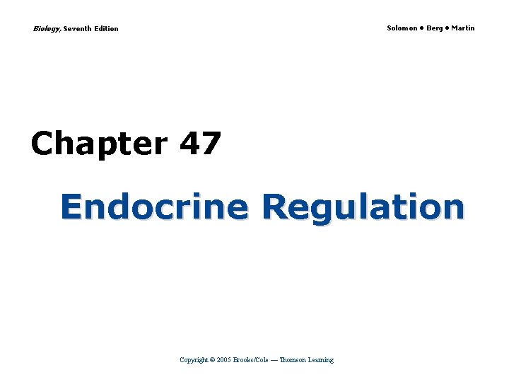 Biology, Seventh Edition Solomon • Berg • Martin Chapter 47 Endocrine Regulation Copyright ©