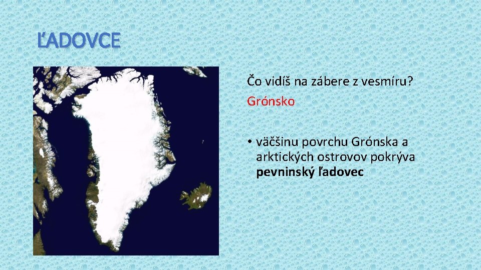 ĽADOVCE Čo vidíš na zábere z vesmíru? Grónsko • väčšinu povrchu Grónska a arktických