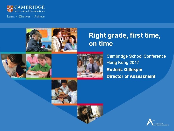 Right grade, first time, on time Cambridge School Conference Hong Kong 2017 Roderic Gillespie