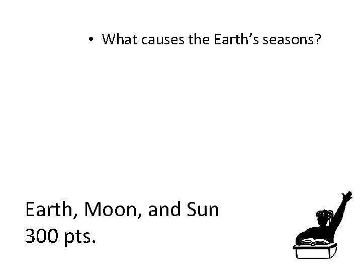  • What causes the Earth’s seasons? Earth, Moon, and Sun 300 pts. 
