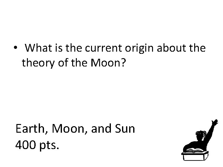  • What is the current origin about theory of the Moon? Earth, Moon,