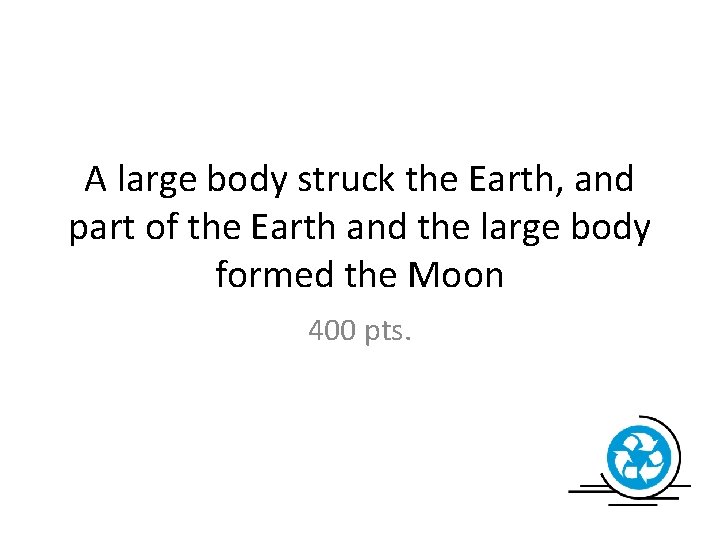 A large body struck the Earth, and part of the Earth and the large