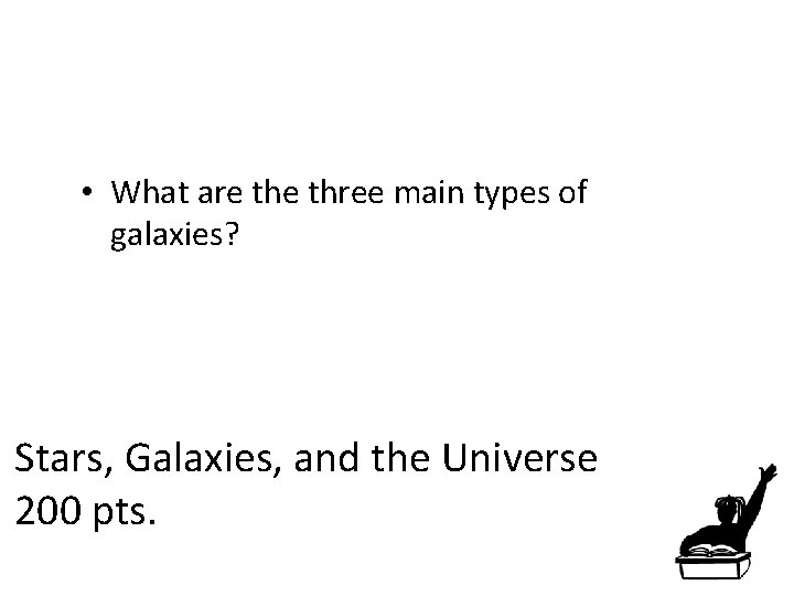  • What are three main types of galaxies? Stars, Galaxies, and the Universe