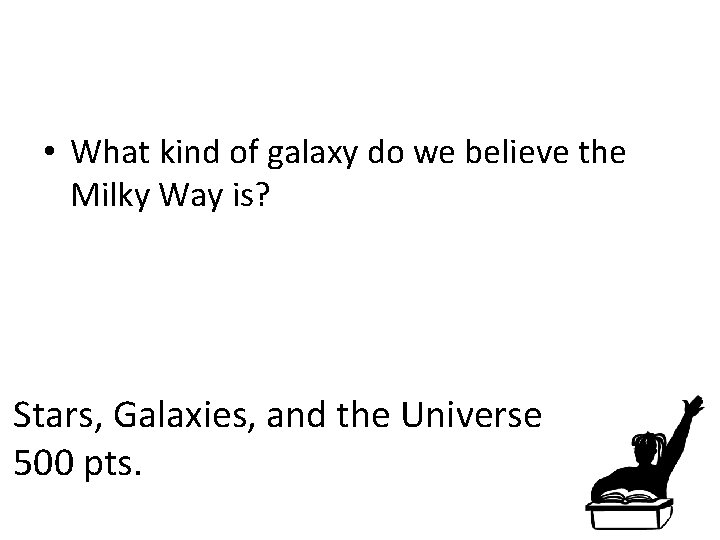  • What kind of galaxy do we believe the Milky Way is? Stars,