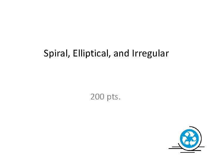Spiral, Elliptical, and Irregular 200 pts. 