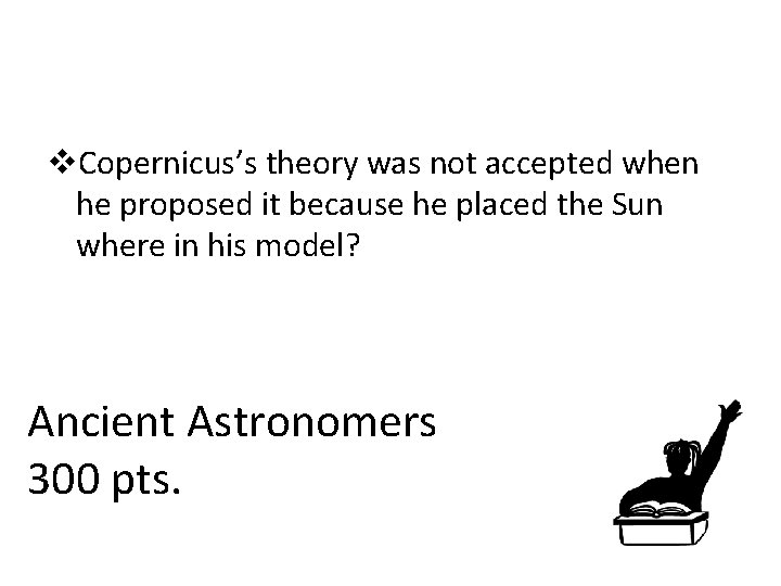 v. Copernicus’s theory was not accepted when he proposed it because he placed the