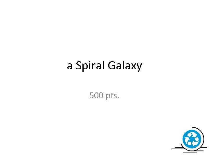 a Spiral Galaxy 500 pts. 