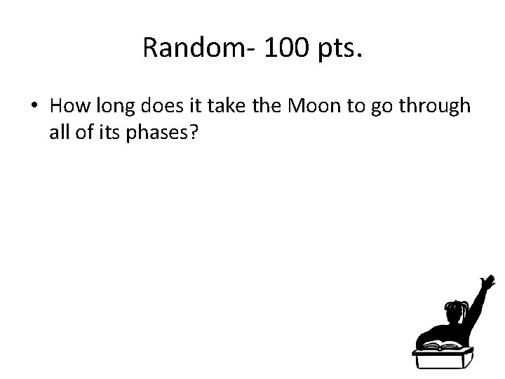 Random- 100 pts. • How long does it take the Moon to go through