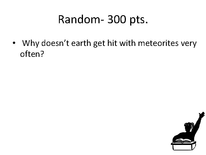 Random- 300 pts. • Why doesn’t earth get hit with meteorites very often? 
