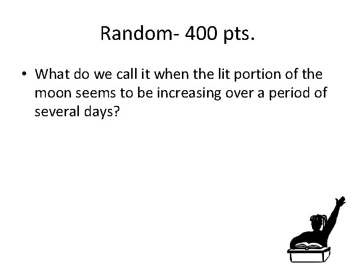 Random- 400 pts. • What do we call it when the lit portion of