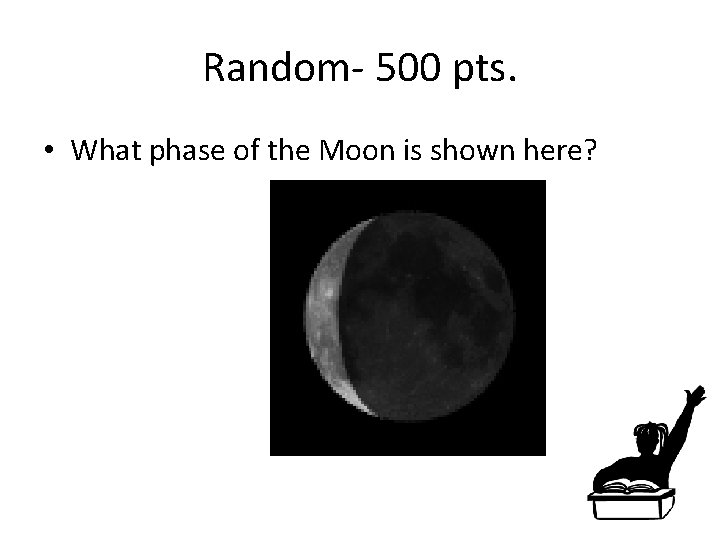 Random- 500 pts. • What phase of the Moon is shown here? 