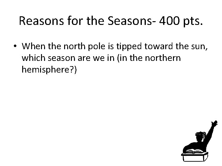 Reasons for the Seasons- 400 pts. • When the north pole is tipped toward