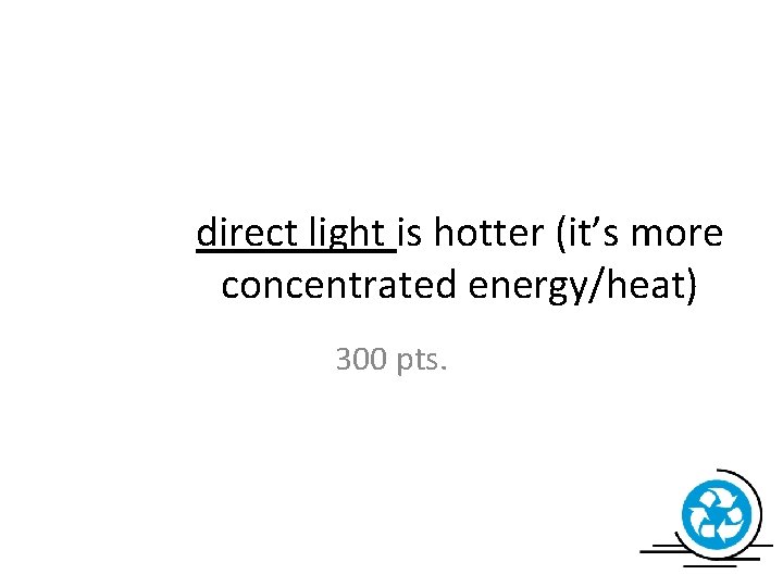 direct light is hotter (it’s more concentrated energy/heat) 300 pts. 