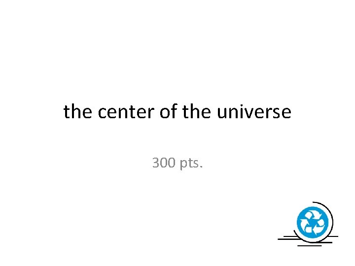the center of the universe 300 pts. 