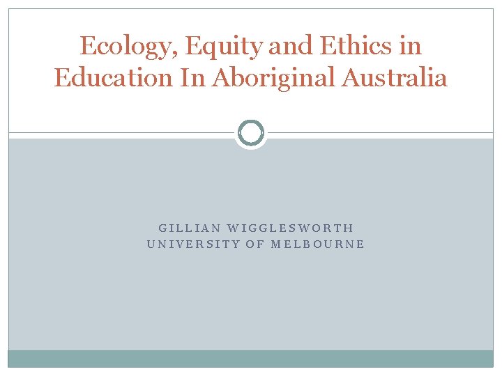 Ecology, Equity and Ethics in Education In Aboriginal Australia GILLIAN WIGGLESWORTH UNIVERSITY OF MELBOURNE