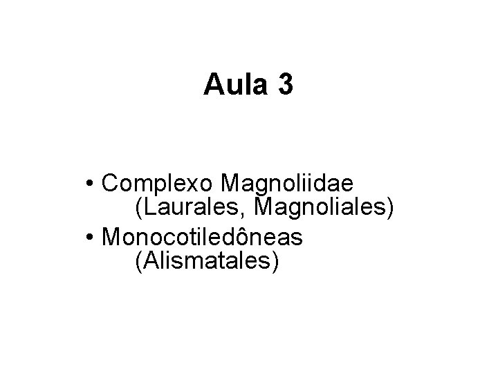 Aula 3 • Complexo Magnoliidae (Laurales, Magnoliales) • Monocotiledôneas (Alismatales) Aula 3 • Complexo Magnoliidae (Laurales, Magnoliales) • Monocotiledôneas (Alismatales)