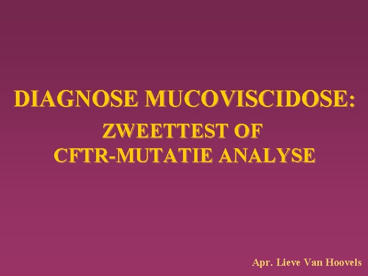 DIAGNOSE MUCOVISCIDOSE: ZWEETTEST OF CFTR-MUTATIE ANALYSE Apr. Lieve Van Hoovels 