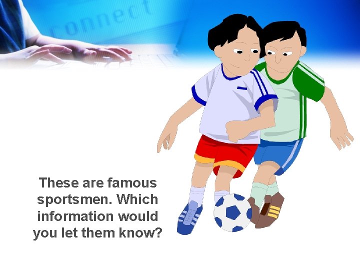 These are famous sportsmen. Which information would you let them know? 