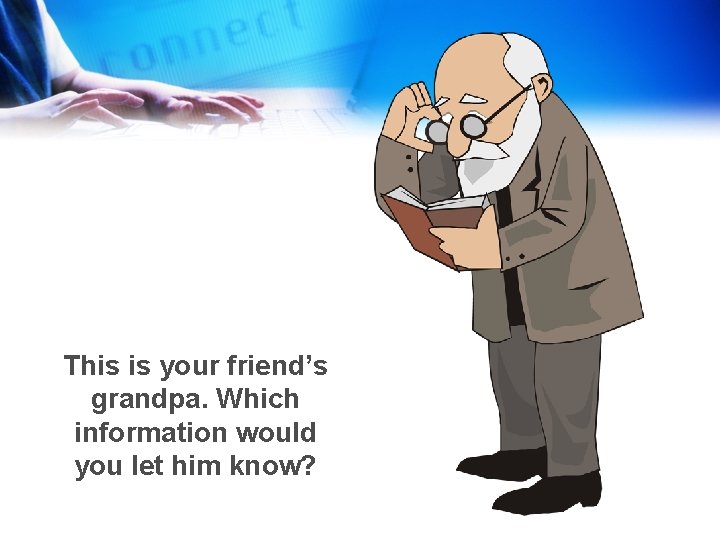This is your friend’s grandpa. Which information would you let him know? 