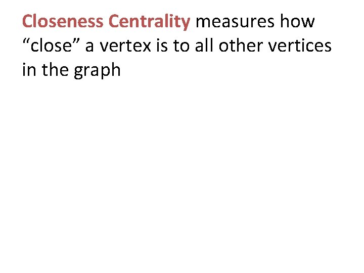 Closeness Centrality measures how “close” a vertex is to all other vertices in the