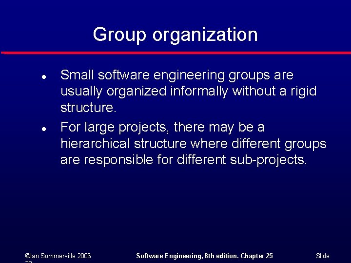 Group organization l l Small software engineering groups are usually organized informally without a