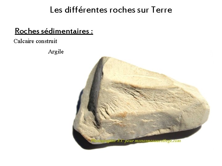 Les différentes roches sur Terre Roches sédimentaires : Calcaire construit Argile Les différentes roches sur Terre Roches sédimentaires : Calcaire construit Argile