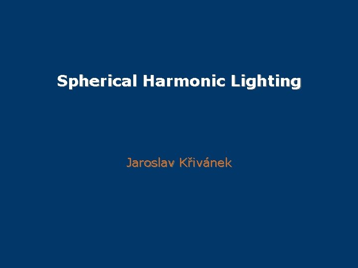 Spherical Harmonic Lighting Jaroslav Křivánek 