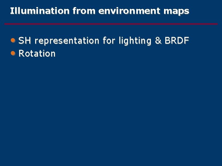 Illumination from environment maps • SH representation for lighting & BRDF • Rotation 