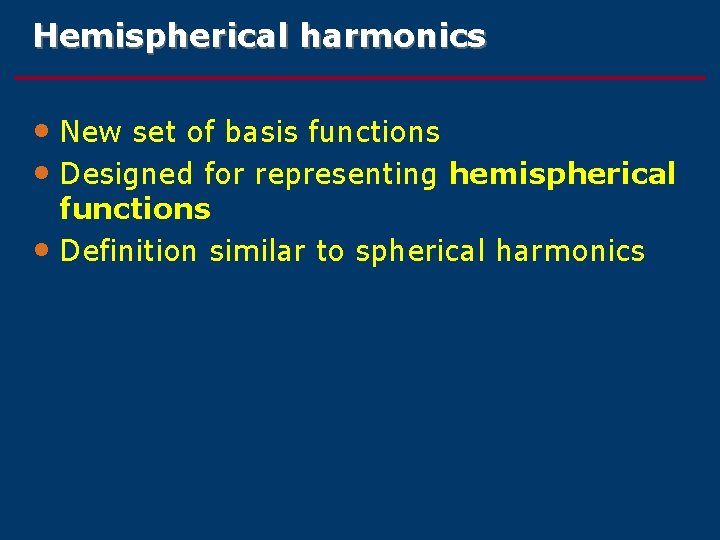 Hemispherical harmonics • New set of basis functions • Designed for representing hemispherical functions Hemispherical harmonics • New set of basis functions • Designed for representing hemispherical functions