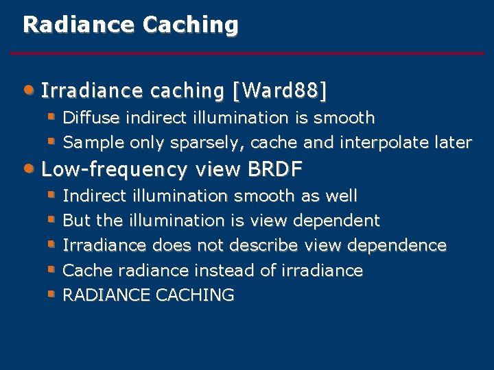 Radiance Caching • Irradiance caching [Ward 88] § Diffuse indirect illumination is smooth §