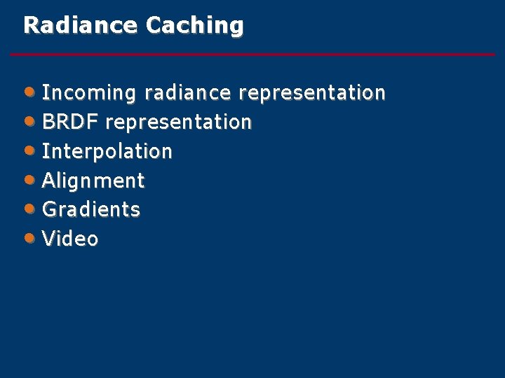 Radiance Caching • Incoming radiance representation • BRDF representation • Interpolation • Alignment •