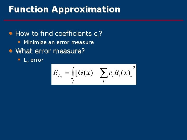 Function Approximation • How to find coefficients ci? • § Minimize an error measure