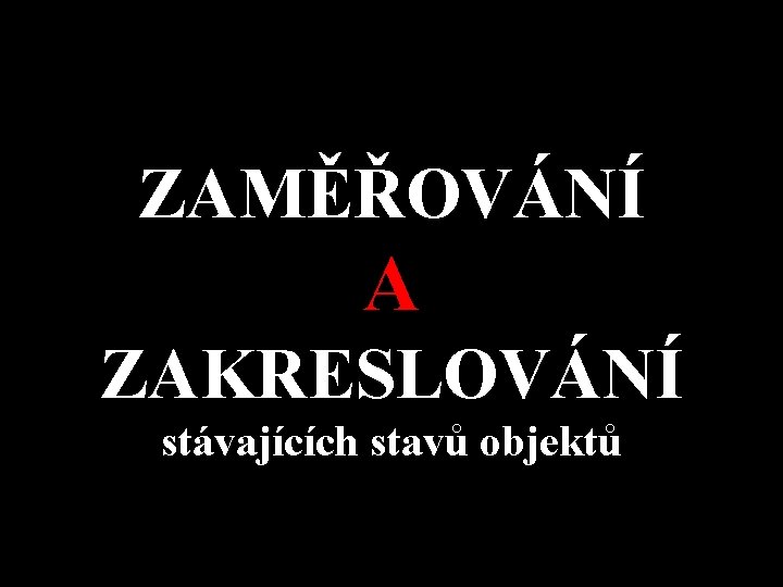 ZAMĚŘOVÁNÍ A ZAKRESLOVÁNÍ stávajících stavů objektů 