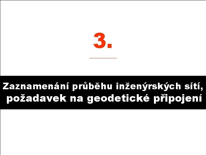 3. ______ Zaznamenání průběhu inženýrských sítí, požadavek na geodetické připojení 