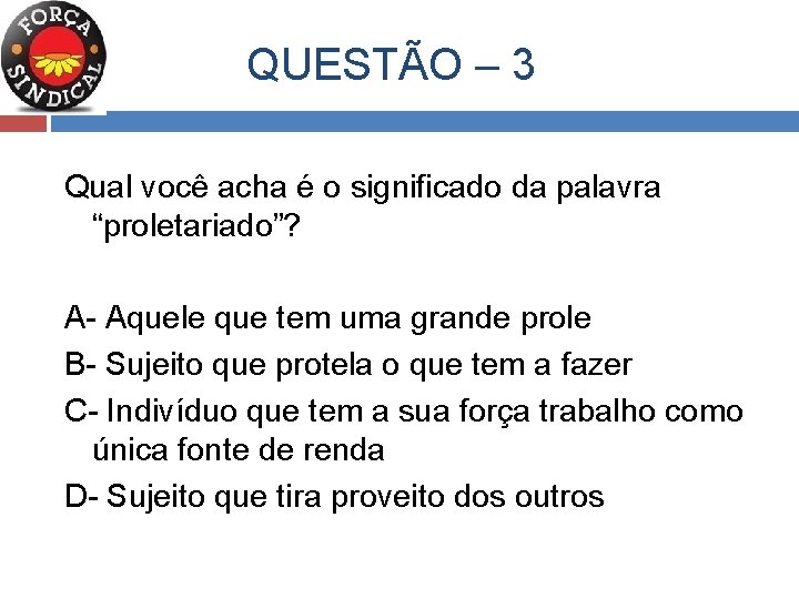  QUESTÃO – 3 Qual você acha é o significado da palavra “proletariado”? A-