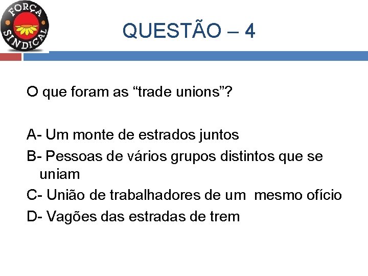  QUESTÃO – 4 O que foram as “trade unions”? A- Um monte de