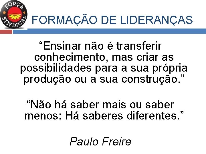 FORMAÇÃO DE LIDERANÇAS “Ensinar não é transferir conhecimento, mas criar as possibilidades para a