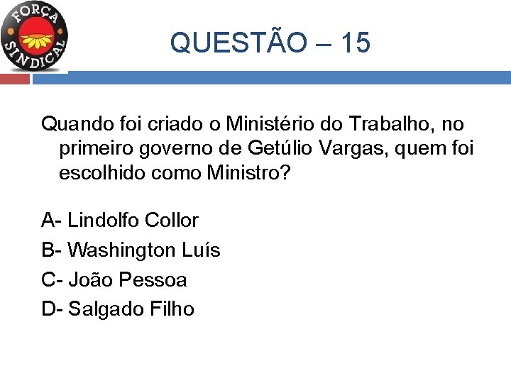  QUESTÃO – 15 Quando foi criado o Ministério do Trabalho, no primeiro governo